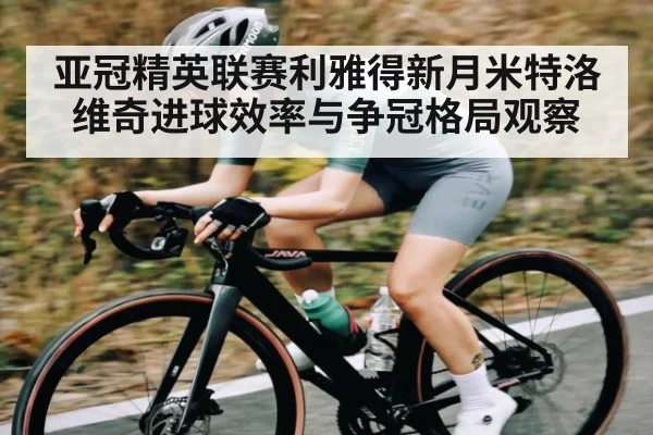 亚冠精英联赛利雅得新月米特洛维奇进球效率与争冠格局观察