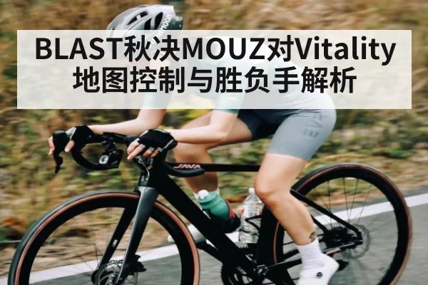 BLAST秋决MOUZ对Vitality地图控制与胜负手解析