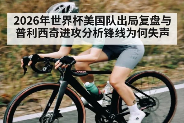 2026年世界杯美国队出局复盘与普利西奇进攻分析锋线为何失声